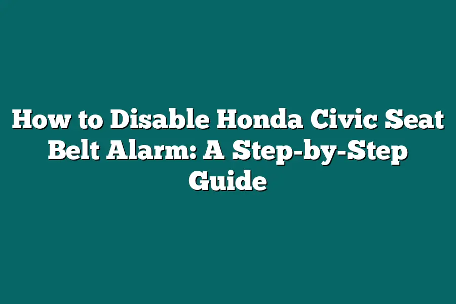 How to Disable Honda Civic Seat Belt Alarm: A Step-by-Step Guide