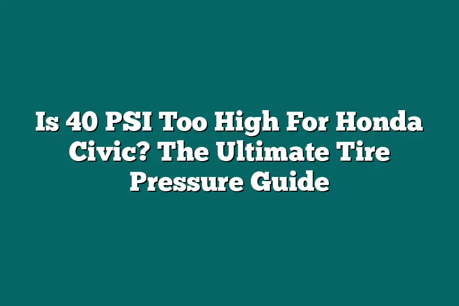 Is 40 PSI Too High For Honda Civic? The Ultimate Tire Pressure Guide