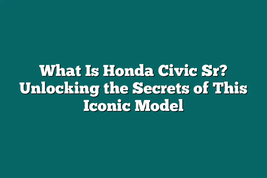 What Is Honda Civic Sr? Unlocking the Secrets of This Iconic Model