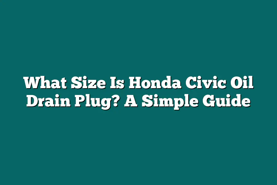 What Size Is Honda Civic Oil Drain Plug? A Simple Guide