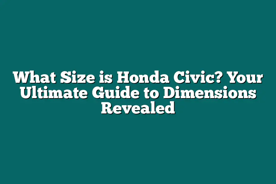 What Size is Honda Civic? Your Ultimate Guide to Dimensions Revealed